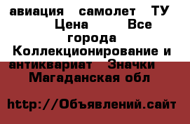 1.2) авиация : самолет - ТУ 144 › Цена ­ 49 - Все города Коллекционирование и антиквариат » Значки   . Магаданская обл.